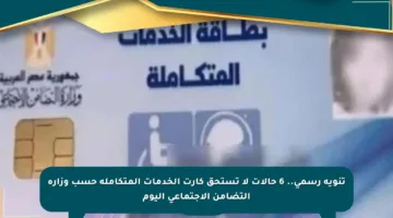 تنويه رسمي.. 6 حالات لا تستحق كارت الخدمات المتكاملة حسب وزارة التضامن الاجتماعي اليوم